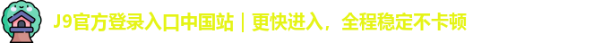 J9官方登录入口中国站｜更快进入，全程稳定不卡顿